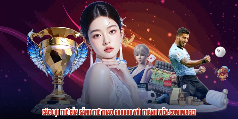 Các lợi thế của sảnh thể thao GOOD88 với thành viên:comimage1