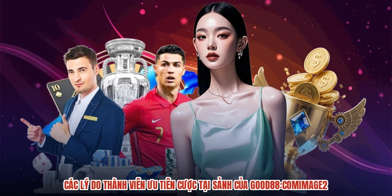 Các lý do thành viên ưu tiên cược tại sảnh của GOOD88:comimage2