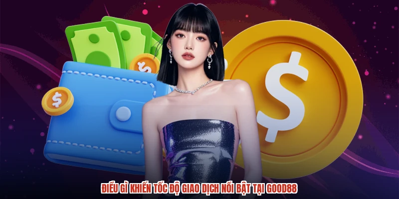Điều gì khiến tốc độ giao dịch nổi bật tại GOOD88