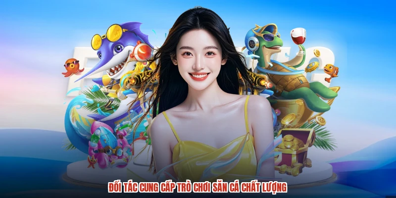 Đối tác cung cấp trò chơi săn cá chất lượng