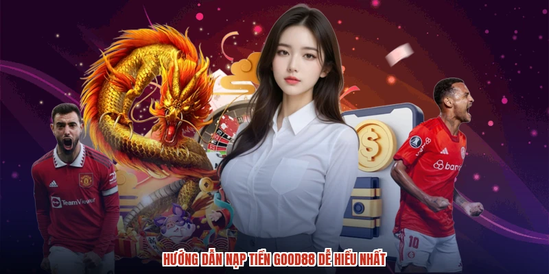 Hướng dẫn nạp tiền GOOD88 dễ hiểu nhất