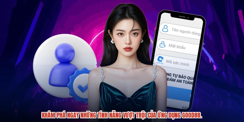 Khám phá ngay những tính năng vượt trội của ứng dụng GOOD88.