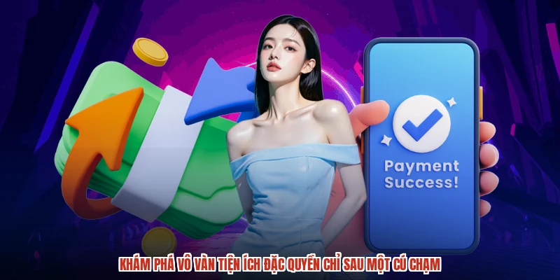 Khám phá vô vàn tiện ích đặc quyền chỉ sau một cú chạm