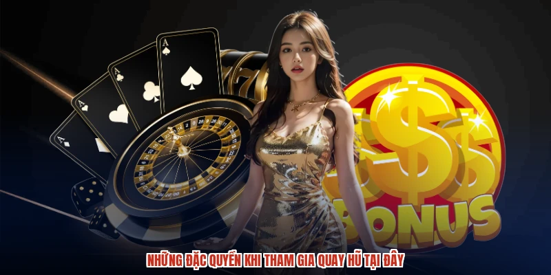 Những đặc quyền khi tham gia quay hũ tại đây