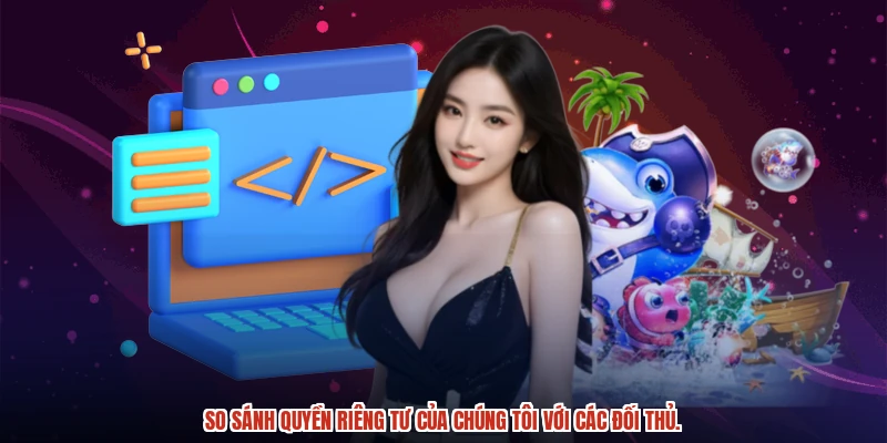 So sánh quyền riêng tư của chúng tôi với các đối thủ.