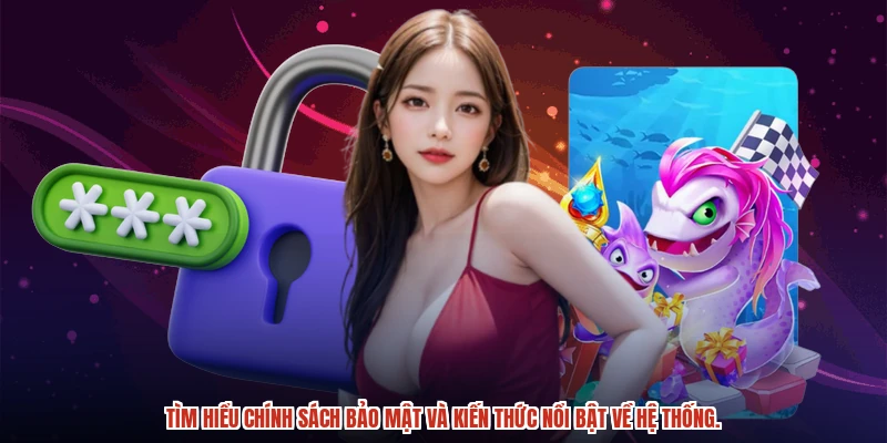 Tìm hiểu chính sách bảo mật và kiến thức nổi bật về hệ thống.