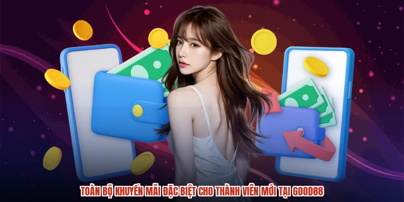 Toàn bộ khuyến mãi đặc biệt cho thành viên mới tại GOOD88